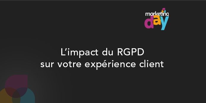 Conférence MKG Day 2017 - Expérience Client / Customer experience 3/6, L'impact du RGPD sur votre expérience client